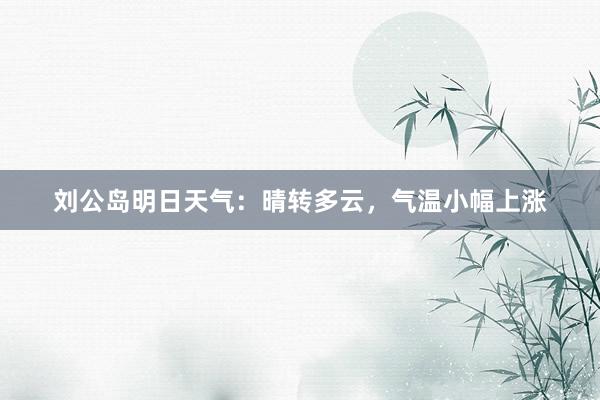 刘公岛明日天气：晴转多云，气温小幅上涨