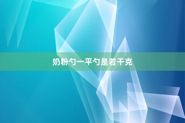 奶粉勺一平勺是若干克