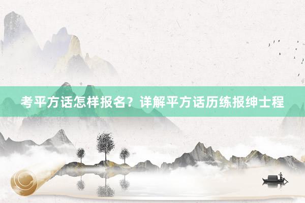 考平方话怎样报名？详解平方话历练报绅士程