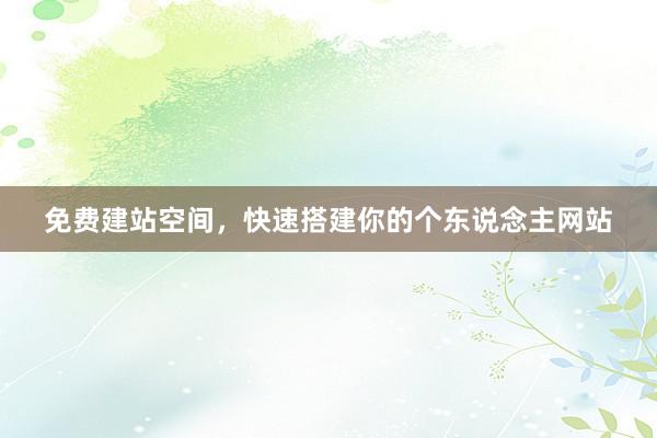 免费建站空间，快速搭建你的个东说念主网站