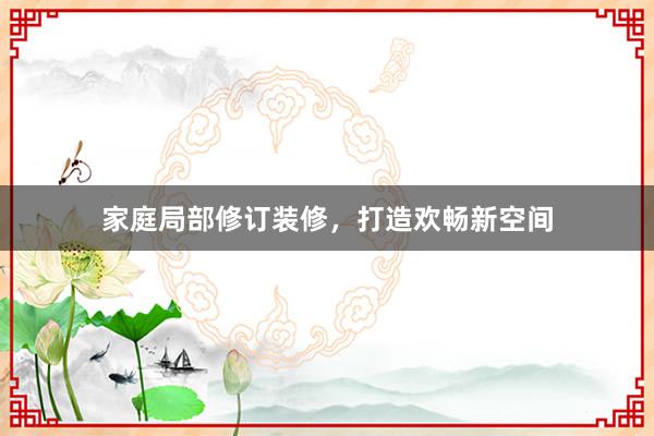 家庭局部修订装修，打造欢畅新空间