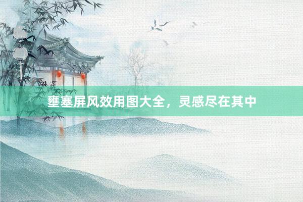壅塞屏风效用图大全，灵感尽在其中