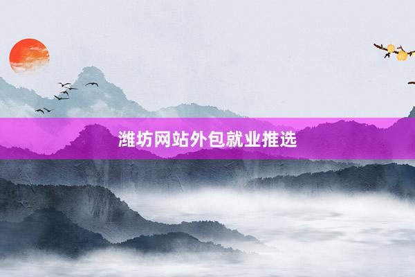 潍坊网站外包就业推选